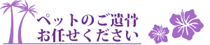 ペットのご遺骨お任せください